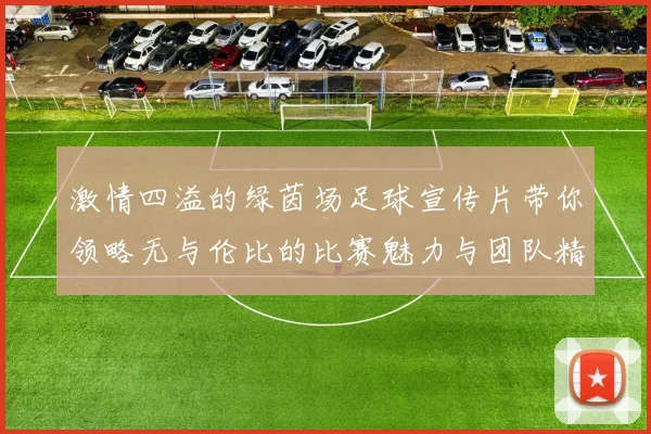 激情四溢的绿茵场足球宣传片带你领略无与伦比的比赛魅力与团队精神