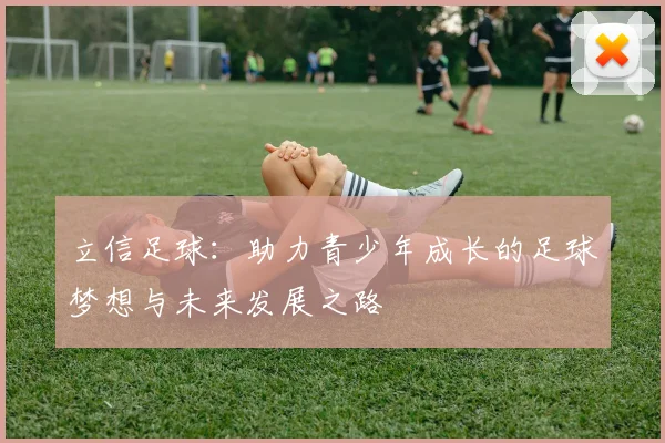 立信足球：助力青少年成长的足球梦想与未来发展之路