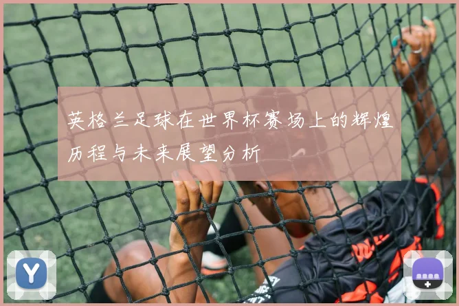 英格兰足球在世界杯赛场上的辉煌历程与未来展望分析